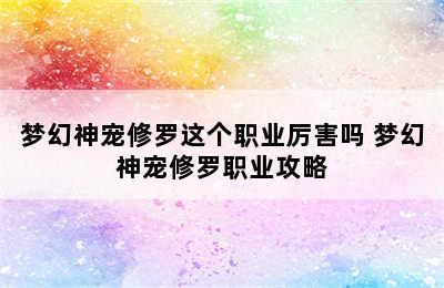 梦幻神宠修罗这个职业厉害吗 梦幻神宠修罗职业攻略